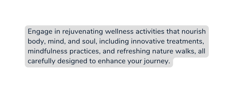 Engage in rejuvenating wellness activities that nourish body mind and soul including innovative treatments mindfulness practices and refreshing nature walks all carefully designed to enhance your journey